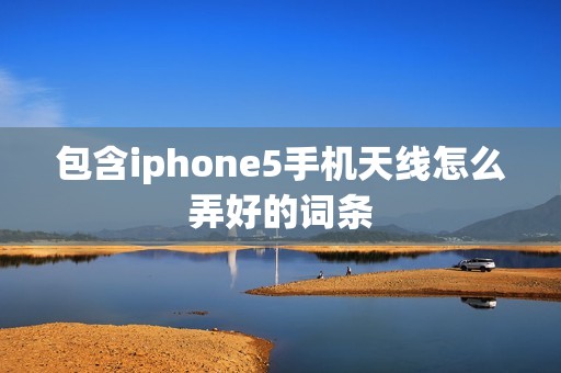 包含iphone5手机天线怎么弄好的词条
