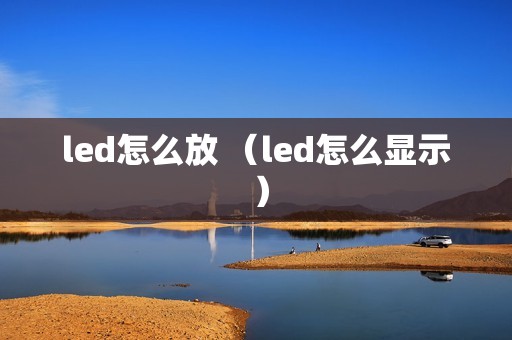 led怎么放 (led怎么显示 )