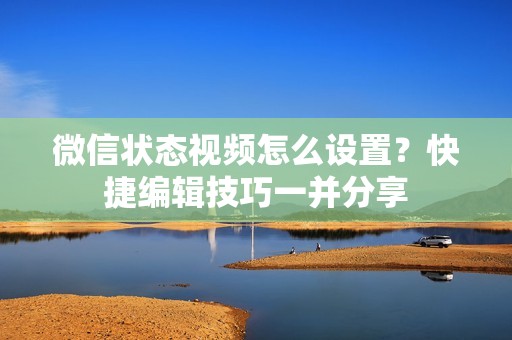 微信状态视频怎么设置?快捷编辑技巧一并分享