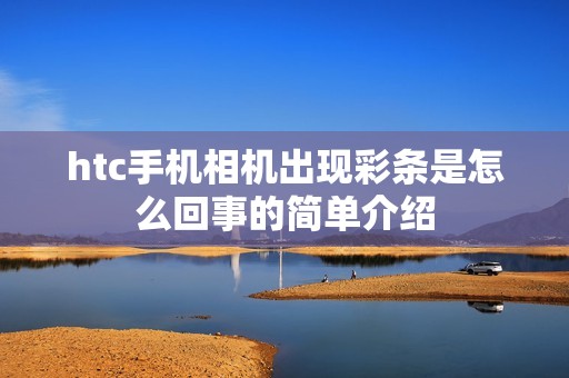 htc手机相机出现彩条是怎么回事的简单介绍