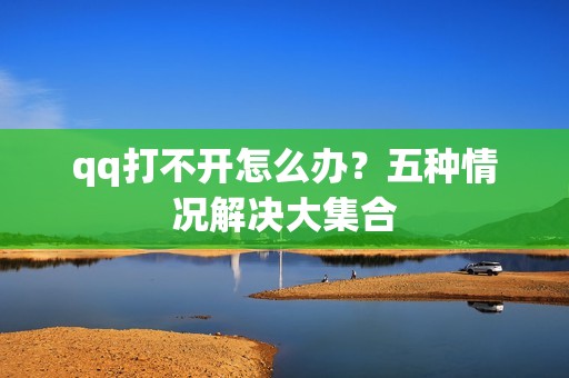 qq打不开怎么办?五种情况解决大集合
