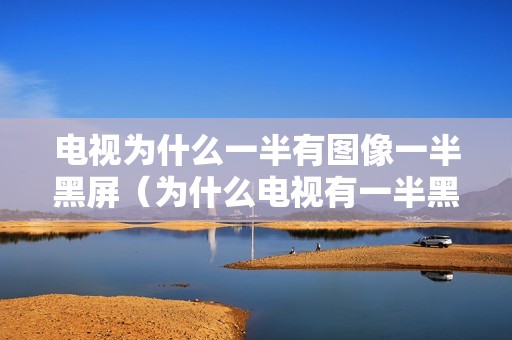 电视为什么一半有图像一半黑屏（为什么电视有一半黑屏怎么回事）