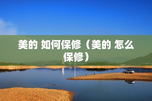 美的 如何保修（美的 怎么保修）
