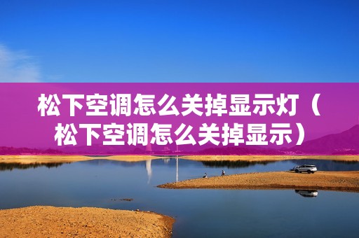 松下空调怎么关掉显示灯（松下空调怎么关掉显示）