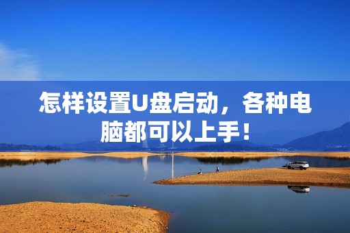 怎样设置U盘启动，各种电脑都可以上手！