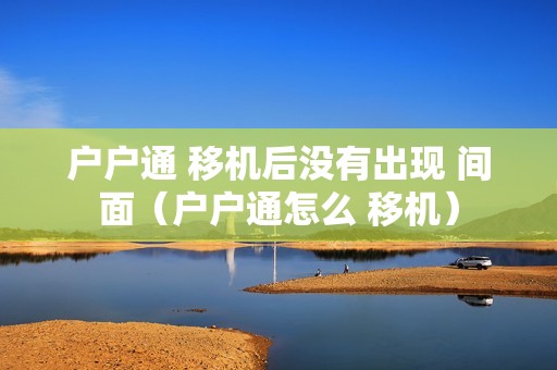 户户通 移机后没有出现 间面（户户通怎么 移机）