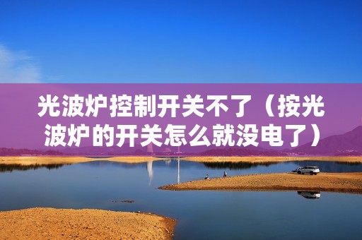 光波炉控制开关不了（按光波炉的开关怎么就没电了）