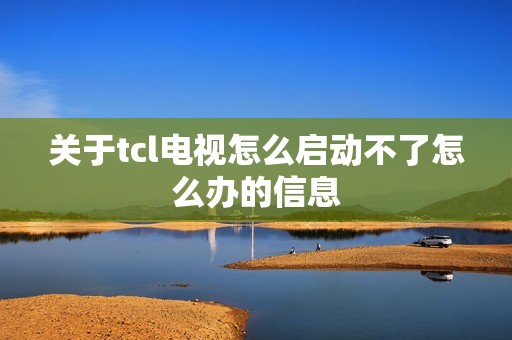 关于tcl电视怎么启动不了怎么办的信息