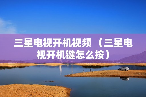 三星电视开机视频 （三星电视开机键怎么按）