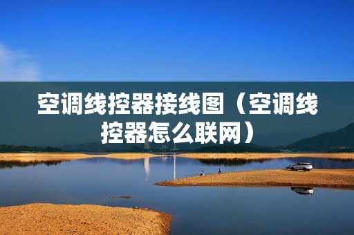 空调线控器接线图（空调线控器怎么联网）
