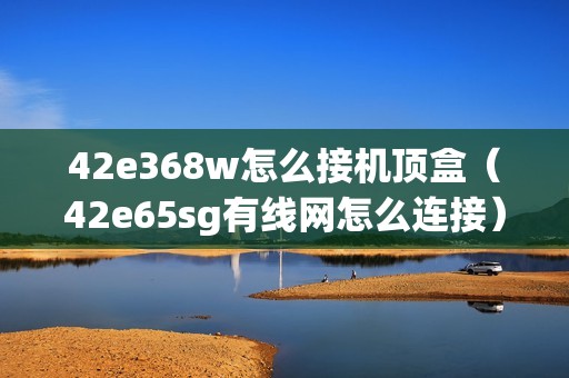 42e368w怎么接机顶盒（42e65sg有线网怎么连接）