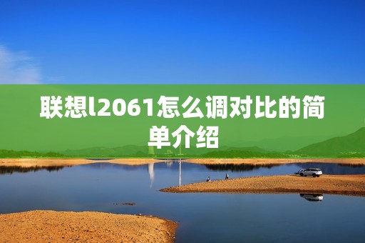 联想l2061怎么调对比的简单介绍