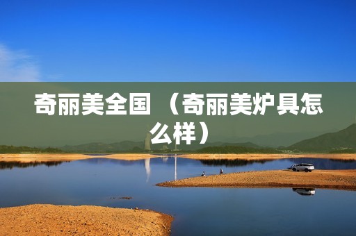 奇丽美全国 （奇丽美炉具怎么样）