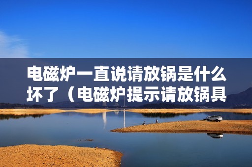 电磁炉一直说请放锅是什么坏了（电磁炉提示请放锅具怎么修）