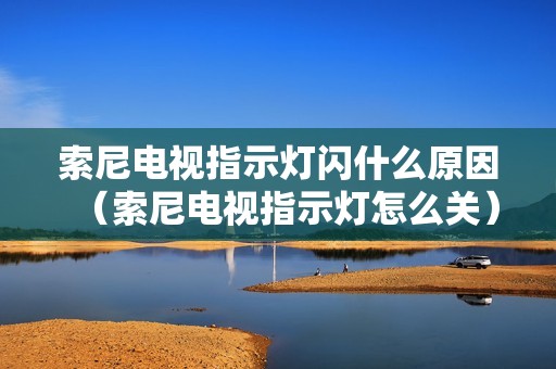 索尼电视指示灯闪什么原因（索尼电视指示灯怎么关）