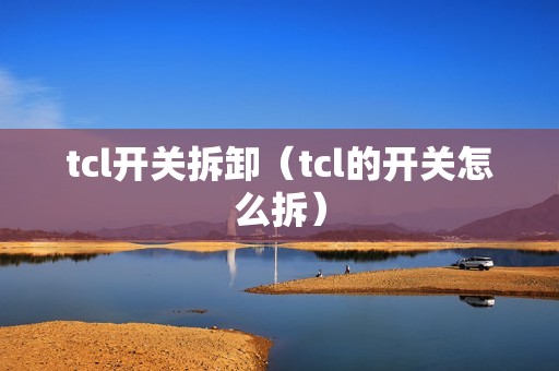 tcl开关拆卸（tcl的开关怎么拆）