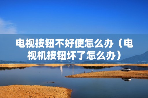 电视按钮不好使怎么办（电视机按钮坏了怎么办）