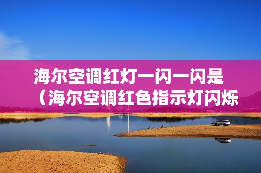 海尔空调红灯一闪一闪是 （海尔空调红色指示灯闪烁怎么回事）