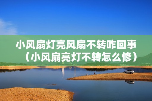 小风扇灯亮风扇不转咋回事（小风扇亮灯不转怎么修）