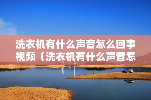 洗衣机有什么声音怎么回事视频（洗衣机有什么声音怎么回事）