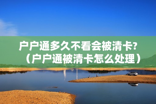 户户通多久不看会被清卡?（户户通被清卡怎么处理）