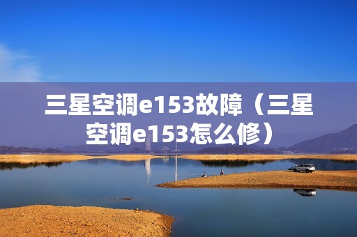 三星空调e153故障（三星空调e153怎么修）