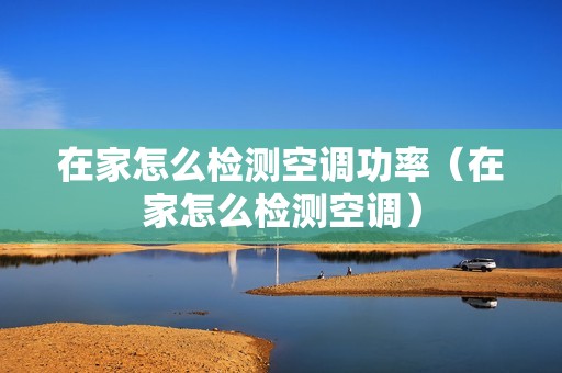 在家怎么检测空调功率（在家怎么检测空调）