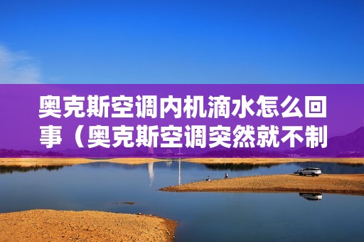 奥克斯空调内机滴水怎么回事（奥克斯空调突然就不制热了怎么回事）