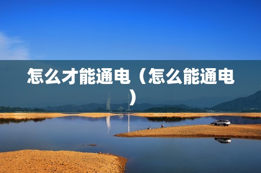 怎么才能通电（怎么能通电）