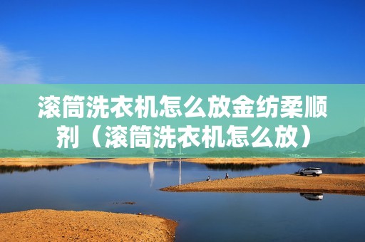滚筒洗衣机怎么放金纺柔顺剂（滚筒洗衣机怎么放）