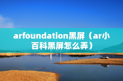 arfoundation黑屏（ar小百科黑屏怎么弄）