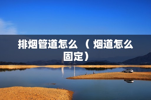 排烟管道怎么 （ 烟道怎么固定）