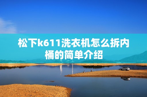 松下k611洗衣机怎么拆内桶的简单介绍