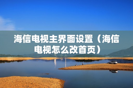 海信电视主界面设置（海信电视怎么改首页）