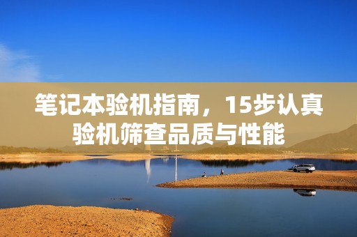 笔记本验机指南，15步认真验机筛查品质与性能