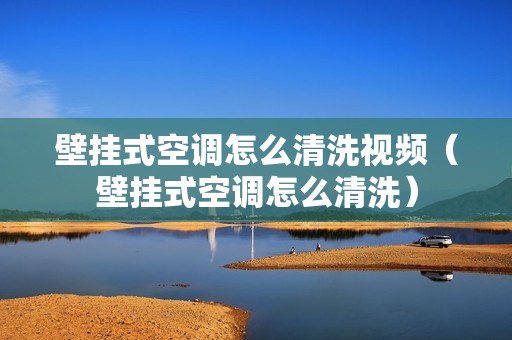 壁挂式空调怎么清洗视频（壁挂式空调怎么清洗）