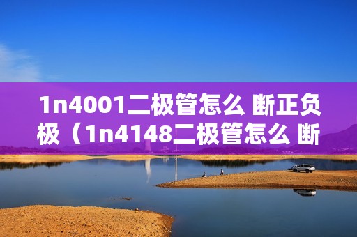 1n4001二极管怎么 断正负极（1n4148二极管怎么 断正负极）