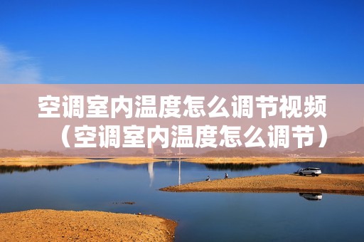 空调室内温度怎么调节视频（空调室内温度怎么调节）