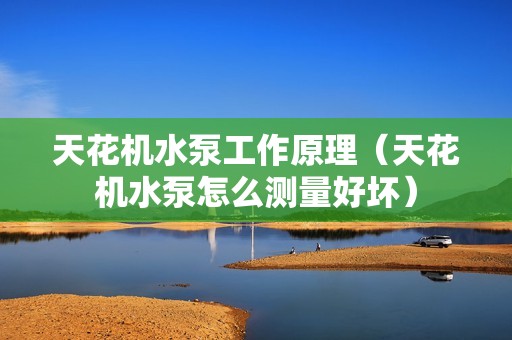 天花机水泵工作原理（天花机水泵怎么测量好坏）