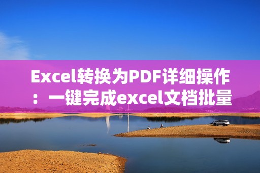 Excel转换为PDF详细操作:一键完成excel文档批量转换为PDF的方法分享