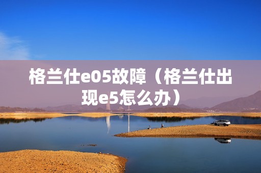 格兰仕e05故障（格兰仕出现e5怎么办）