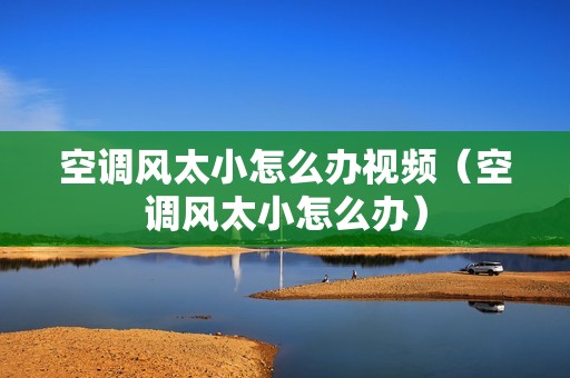 空调风太小怎么办视频（空调风太小怎么办）