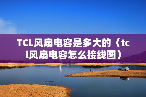 TCL风扇电容是多大的（tcl风扇电容怎么接线图）