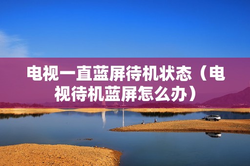 电视一直蓝屏待机状态（电视待机蓝屏怎么办）