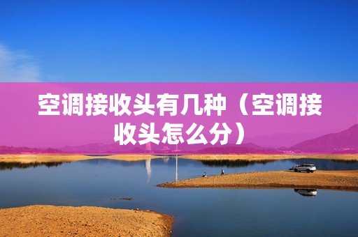 空调接收头有几种（空调接收头怎么分）