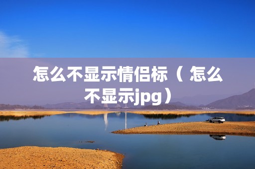 怎么不显示情侣标（ 怎么不显示jpg）