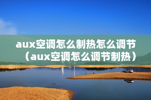 aux空调怎么制热怎么调节（aux空调怎么调节制热）