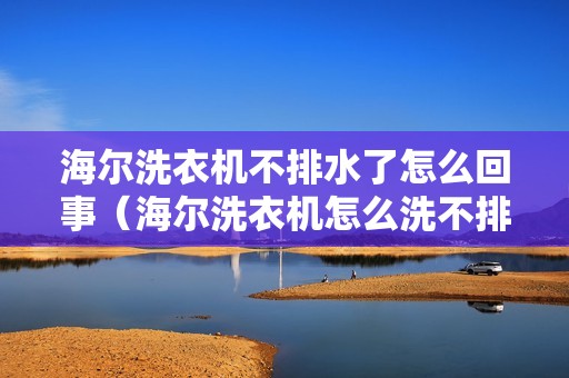 海尔洗衣机不排水了怎么回事（海尔洗衣机怎么洗不排水）