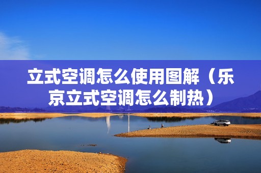 立式空调怎么使用图解（乐京立式空调怎么制热）