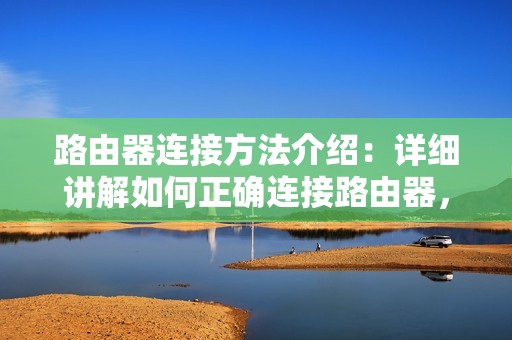路由器连接方法介绍:详细讲解如何正确连接路由器,畅享稳定上网体验